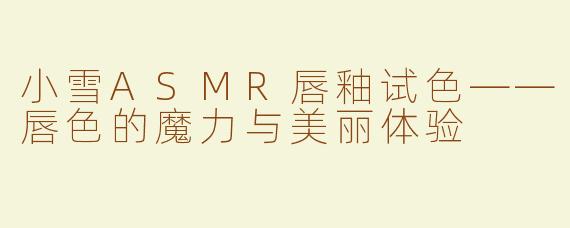 小雪ASMR唇釉试色——唇色的魔力与美丽体验