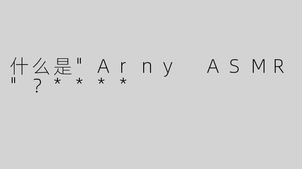 什么是"Arny ASMR"？****
