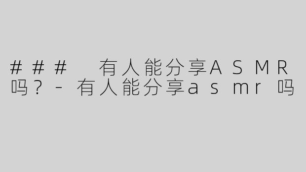 ### 有人能分享ASMR吗？