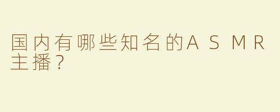 国内有哪些知名的ASMR主播？