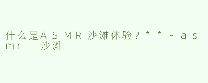 什么是ASMR沙滩体验？**