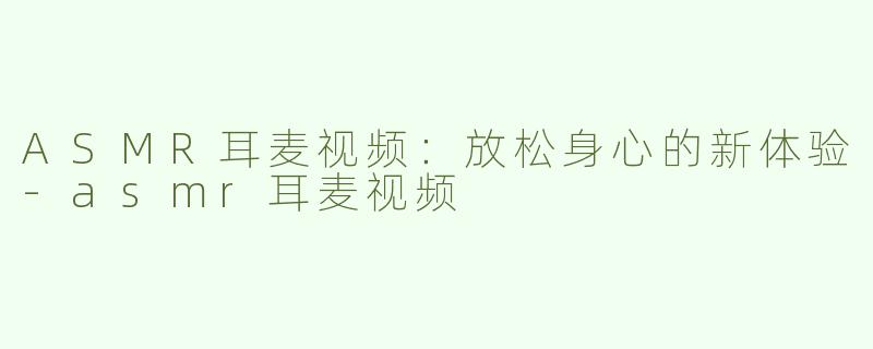 ASMR耳麦视频：放松身心的新体验