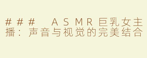 ### ASMR巨乳女主播：声音与视觉的完美结合