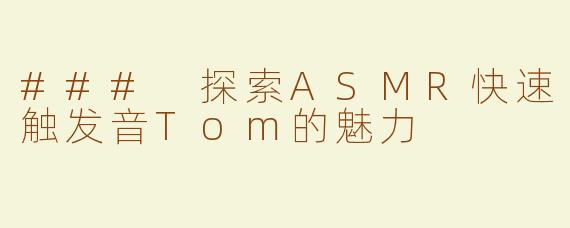 ### 探索ASMR快速触发音Tom的魅力