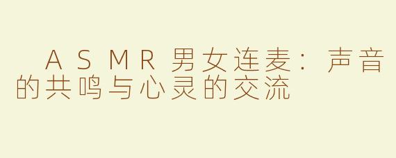  ASMR男女连麦：声音的共鸣与心灵的交流