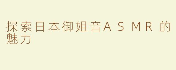 探索日本御姐音ASMR的魅力