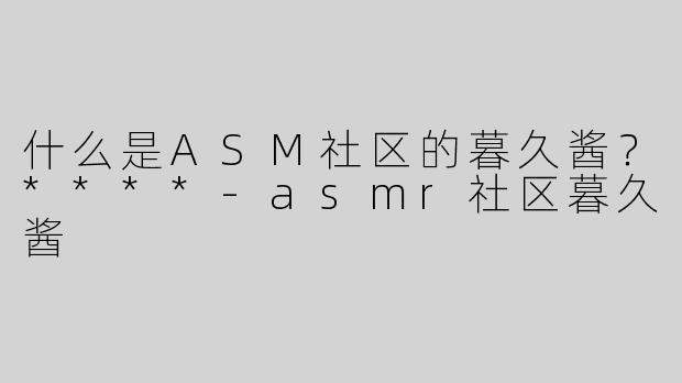 什么是ASM社区的暮久酱？****