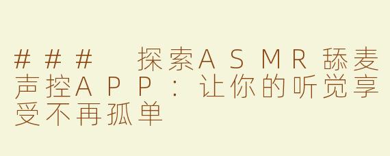 ### 探索ASMR舔麦声控APP：让你的听觉享受不再孤单