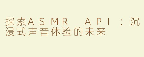 探索ASMR API：沉浸式声音体验的未来