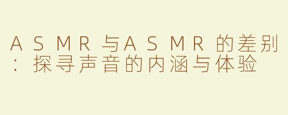 ASMR与ASMR的差别：探寻声音的内涵与体验
