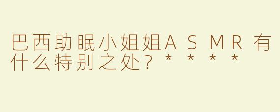 巴西助眠小姐姐ASMR有什么特别之处？****