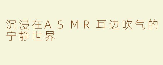 沉浸在ASMR耳边吹气的宁静世界