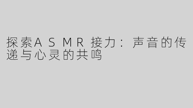 探索ASMR接力：声音的传递与心灵的共鸣