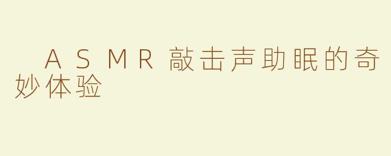  ASMR敲击声助眠的奇妙体验