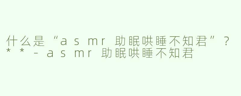 什么是“asmr助眠哄睡不知君”？**
