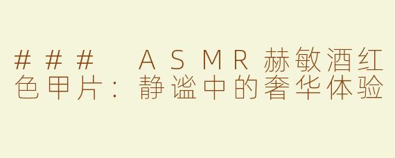 ### ASMR赫敏酒红色甲片：静谧中的奢华体验