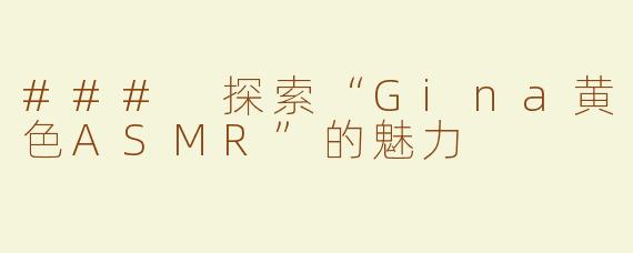### 探索“Gina黄色ASMR”的魅力