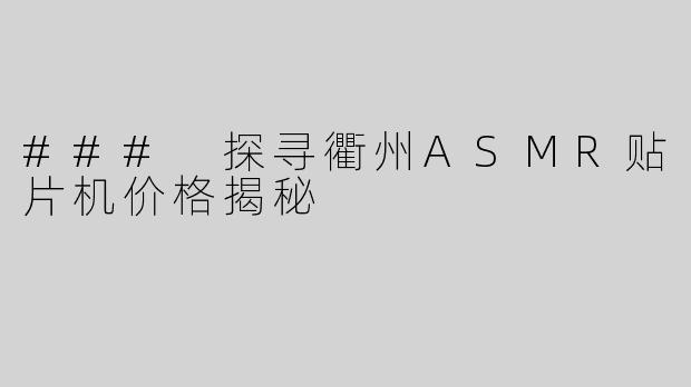 ### 探寻衢州ASMR贴片机价格揭秘