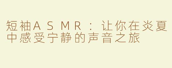 短袖ASMR：让你在炎夏中感受宁静的声音之旅