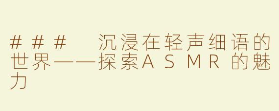### 沉浸在轻声细语的世界——探索ASMR的魅力