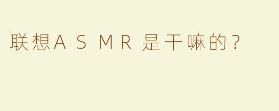 联想ASMR是干嘛的？