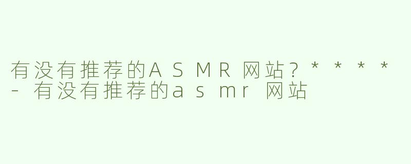 有没有推荐的ASMR网站？****