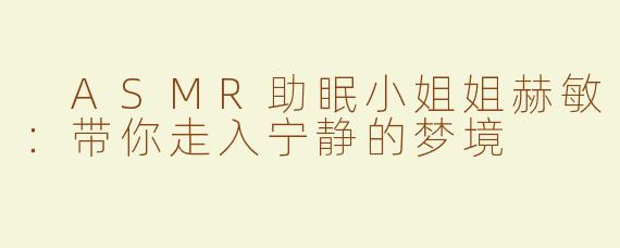  ASMR助眠小姐姐赫敏：带你走入宁静的梦境