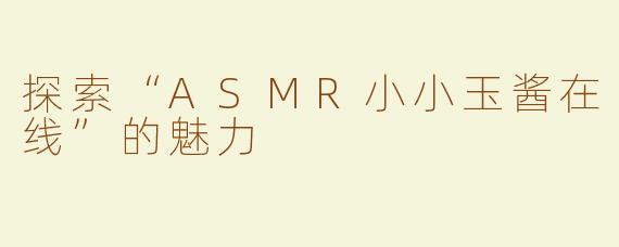 探索“ASMR小小玉酱在线”的魅力