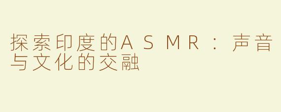 探索印度的ASMR：声音与文化的交融