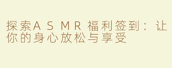探索ASMR福利签到：让你的身心放松与享受
