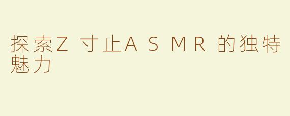 探索Z寸止ASMR的独特魅力