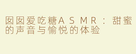 囡囡爱吃糖ASMR：甜蜜的声音与愉悦的体验