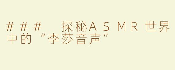 ### 探秘ASMR世界中的“李莎音声”