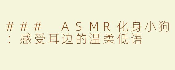 ### ASMR化身小狗：感受耳边的温柔低语