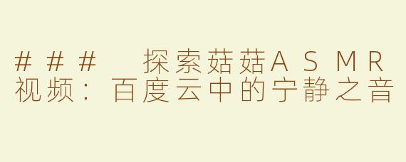 ### 探索菇菇ASMR视频：百度云中的宁静之音