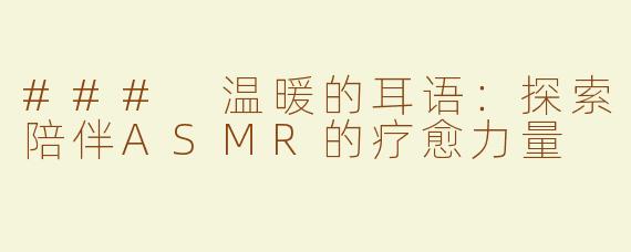 ### 温暖的耳语：探索陪伴ASMR的疗愈力量