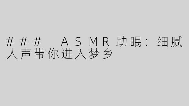 ### ASMR助眠：细腻人声带你进入梦乡