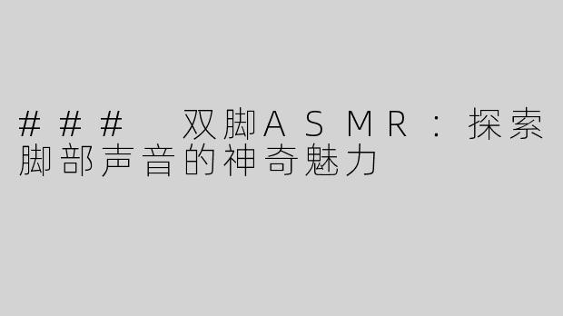 ### 双脚ASMR：探索脚部声音的神奇魅力
