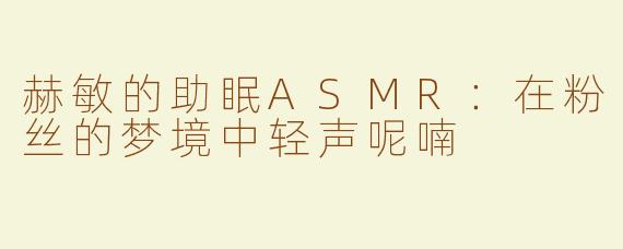 赫敏的助眠ASMR：在粉丝的梦境中轻声呢喃