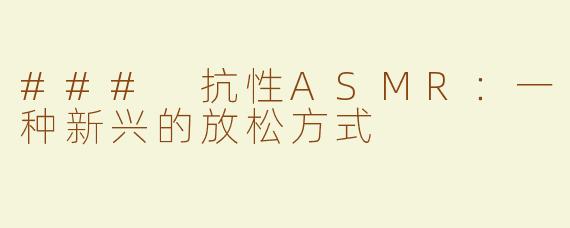 ### 抗性ASMR：一种新兴的放松方式