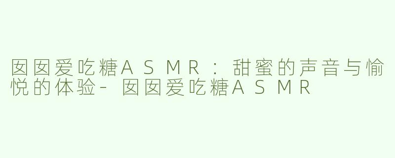 囡囡爱吃糖ASMR：甜蜜的声音与愉悦的体验