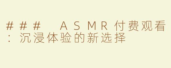 ### ASMR付费观看：沉浸体验的新选择