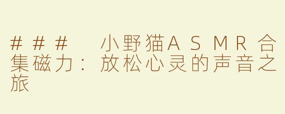 ### 小野猫ASMR合集磁力：放松心灵的声音之旅