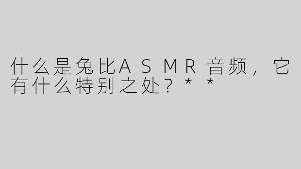 什么是兔比ASMR音频，它有什么特别之处？**