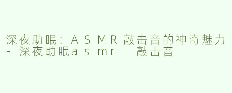 深夜助眠：ASMR敲击音的神奇魅力