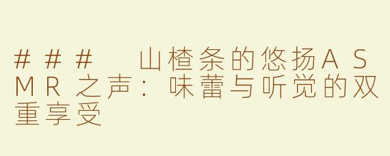 ### 山楂条的悠扬ASMR之声：味蕾与听觉的双重享受