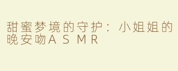 甜蜜梦境的守护：小姐姐的晚安吻ASMR