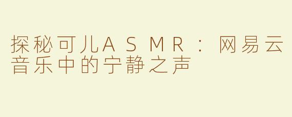 探秘可儿ASMR：网易云音乐中的宁静之声