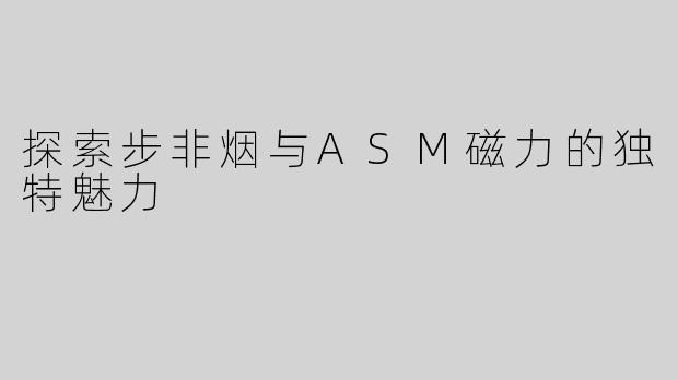 探索步非烟与ASM磁力的独特魅力