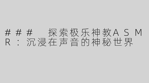 ### 探索极乐神教ASMR：沉浸在声音的神秘世界